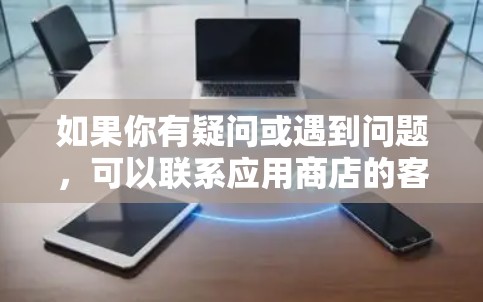 如果你有疑问或遇到问题，可以联系应用商店的客服或开发者，以获取帮助。同时，保持对网络安全的警觉，避免安装或使用未经验证的软件，以免遭受恶意软件的攻击