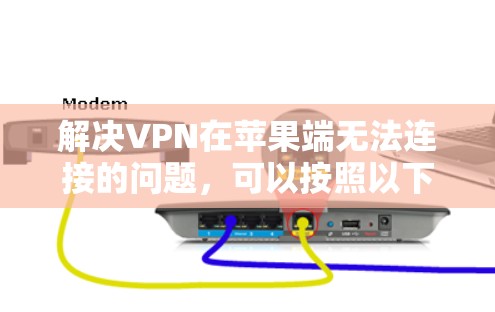 解决VPN在苹果端无法连接的问题，可以按照以下步骤进行