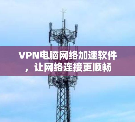 VPN电脑网络加速软件，让网络连接更顺畅