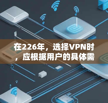 在226年，选择VPN时，应根据用户的具体需求和网络环境来选择。以下是一些综合考虑的因素和推荐