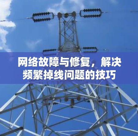 网络故障与修复，解决频繁掉线问题的技巧