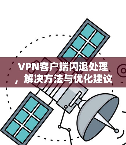 VPN客户端闪退处理,解决方法与优化建议 VPN客户端闪退处理,解决方法与优化建议