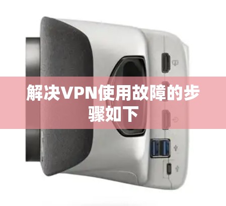 解决VPN使用故障的步骤如下