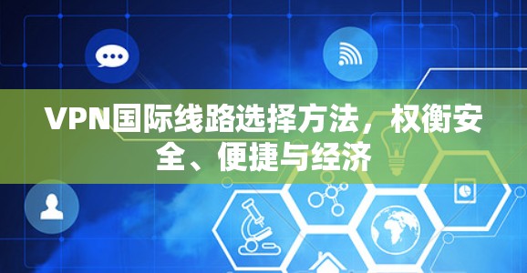 VPN国际线路选择方法，权衡安全、便捷与经济