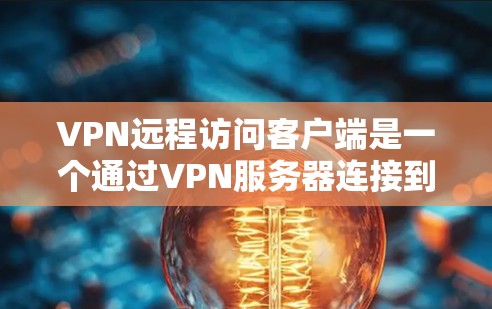 VPN远程访问客户端是一个通过VPN服务器连接到内部网络设备（如Web服务器、数据库、文档等）来远程访问的内容。以下是详细步骤和注意事项