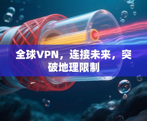 全球VPN，连接未来，突破地理限制