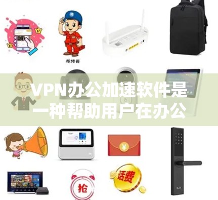 VPN办公加速软件是一种帮助用户在办公环境中高效访问网络资源的工具。以下是一个简洁而全面的指南，帮助您安装和使用这些软件