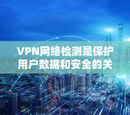 VPN网络检测是保护用户数据和安全的关键措施。以下是对VPN网络检测的详细分析和步骤说明