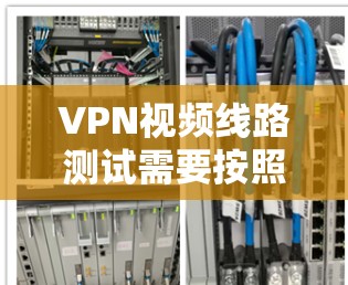 VPN视频线路测试需要按照以下步骤进行操作