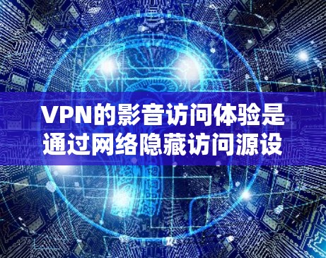 VPN的影音访问体验是通过网络隐藏访问源设备，连接到目标服务器来访问特定网站或资源的过程。以下是一个详细且结构化的总结，涵盖VPN的主要功能和操作步骤
