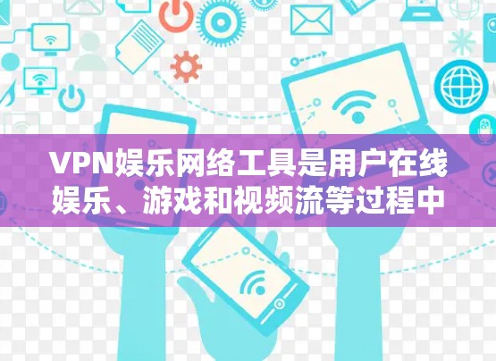 VPN娱乐网络工具是用户在线娱乐、游戏和视频流等过程中使用的加密传输工具，以下是详细的分析和建议