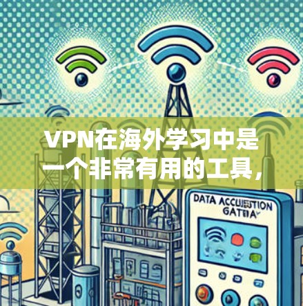 VPN在海外学习中是一个非常有用的工具，可以帮助学生安全有效地学习。以下是一些步骤性的建议和信息，帮助您更好地选择和使用VPN软件