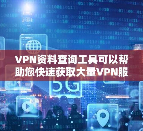 VPN资料查询工具可以帮助您快速获取大量VPN服务器上的电子资料，但使用这些工具前，请务必遵守VPN使用的相关规定和隐私保护条款。以下是一些常用的VPN资料查询工具及其使用方法