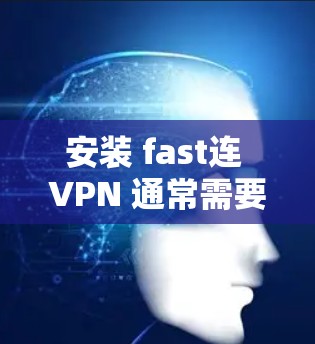安装 fast连 VPN 通常需要遵循以下步骤，确保安全和顺畅。以下是一个详细的教程