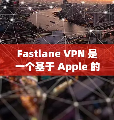 Fastlane VPN 是一个基于 Apple 的VPN 应用，允许用户在苹果设备上访问国外的互联网。以下是使用 Fastlane VPN 在苹果设备上进行VPN使用的步骤和注意事项