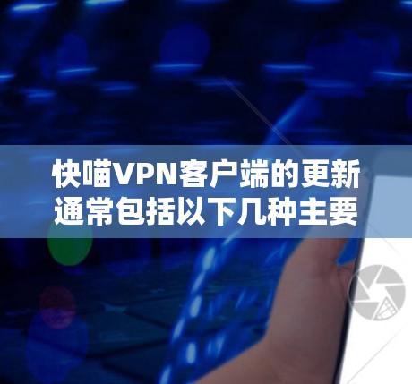 快喵VPN客户端的更新通常包括以下几种主要内容