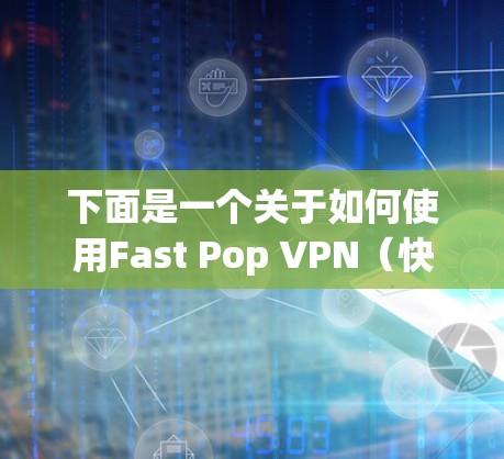 下面是一个关于如何使用Fast Pop VPN（快喵VPN）在手机上进行VPN的教程，分为App和网站操作两部分