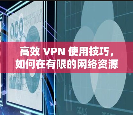 高效 VPN 使用技巧，如何在有限的网络资源中充分利用