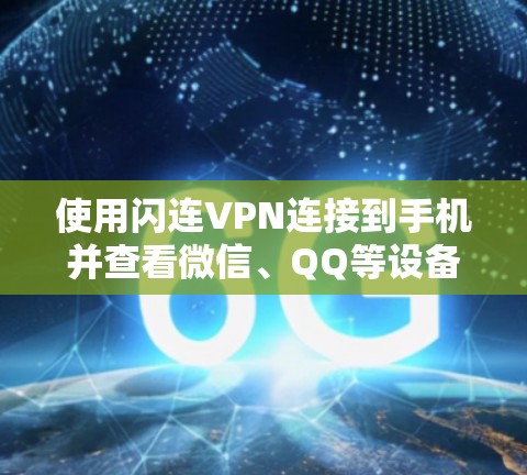 使用闪连VPN连接到手机并查看微信、QQ等设备的步骤如下