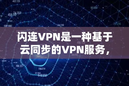 闪连VPN是一种基于云同步的VPN服务，通过云服务实现用户与服务器之间的实时数据传输，提供稳定的网络连接。以下是对闪连VPN网络测试的详细分析和建议