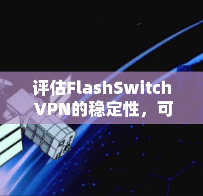 评估FlashSwitch VPN的稳定性，可以从以下几个方面进行