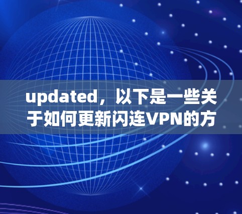 updated，以下是一些关于如何更新闪连VPN的方法，帮助你顺利进行更新