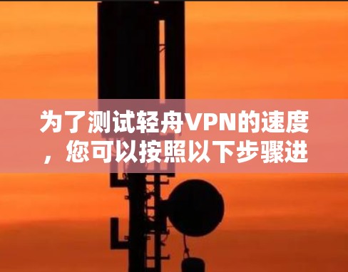 为了测试轻舟VPN的速度，您可以按照以下步骤进行