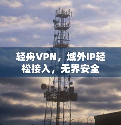 轻舟VPN，域外IP轻松接入，无界安全
