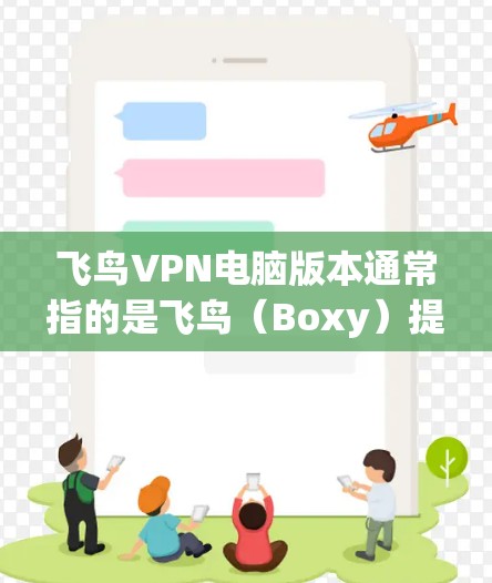 飞鸟VPN电脑版本通常指的是飞鸟（Boxy）提供的专门针对个人电脑设计的VPN软件。这种软件通常具备以下特点