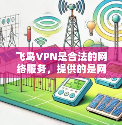 飞鸟VPN是合法的网络服务,提供的是网络访问权限,而不是加密内容。以下是关于飞鸟VPN的详细分析 飞鸟VPN是合法的网络服务,提供的是网络访问权限,而不是加密内容。以下是关于飞鸟VPN的详细分析