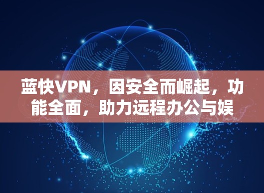 蓝快VPN，因安全而崛起，功能全面，助力远程办公与娱乐