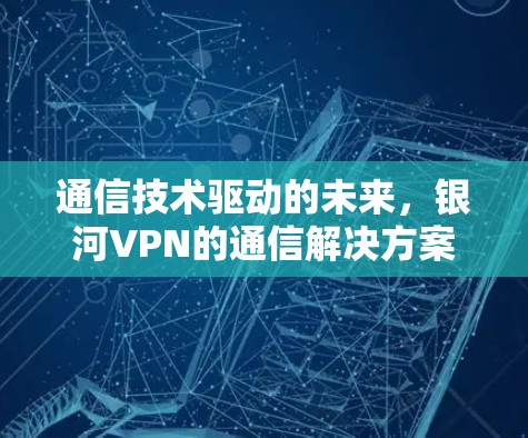 通信技术驱动的未来，银河VPN的通信解决方案