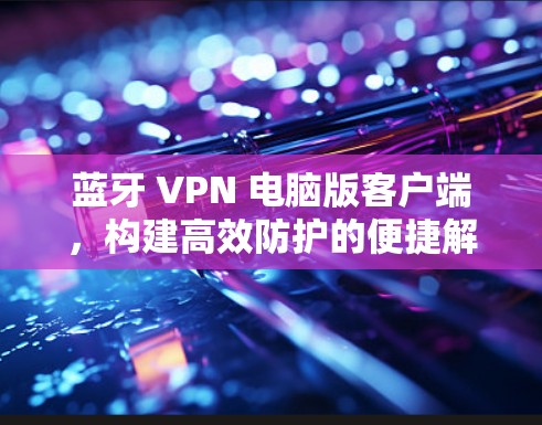 蓝牙 VPN 电脑版客户端，构建高效防护的便捷解决方案
