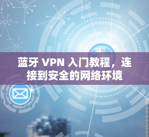 蓝牙 VPN 入门教程，连接到安全的网络环境