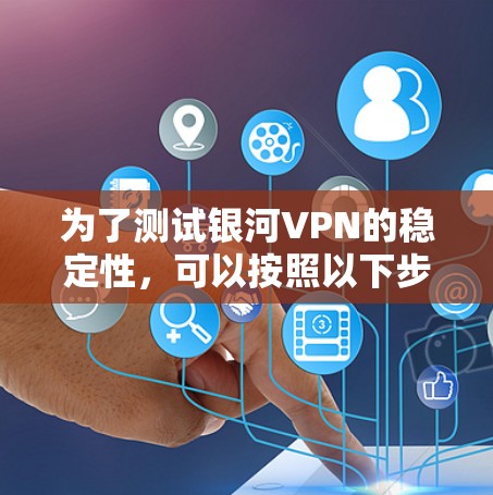 为了测试银河VPN的稳定性，可以按照以下步骤进行
