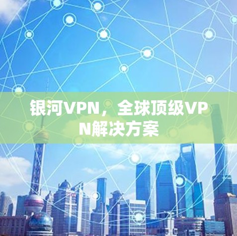 银河VPN，全球顶级VPN解决方案