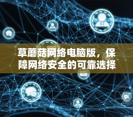 草蘑菇网络电脑版，保障网络安全的可靠选择