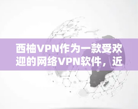 西柚VPN作为一款受欢迎的网络VPN软件，近年来逐渐成为用户的选择之一。如果你正在寻找最新的西柚VPN客户端，以下是一些关键信息和推荐