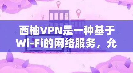 西柚VPN是一种基于Wi-Fi的网络服务，允许用户通过电脑软件连接到多个服务器，提供高速的网络连接。以下是使用西柚VPN电脑端的步骤