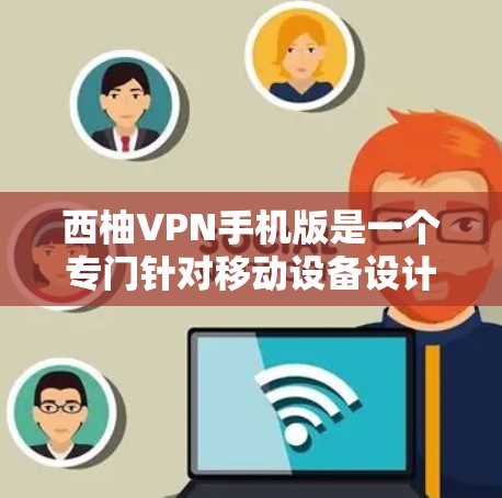 西柚VPN手机版是一个专门针对移动设备设计的VPN服务，提供安全、便捷的网络接入体验。以下是一些关于西柚VPN手机版的详细介绍