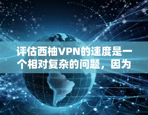 评估西柚VPN的速度是一个相对复杂的问题，因为它依赖于多种因素，包括服务器负载、网络连接的稳定性、加密技术等。以下是一些可以帮助你评估速度的方面