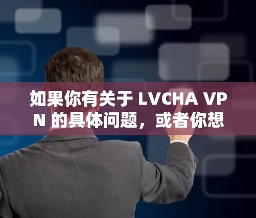 如果你有关于 LVCHA VPN 的具体问题，或者你想了解更多的信息，随时可以告诉我！