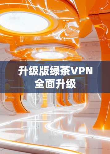 升级版绿茶VPN全面升级