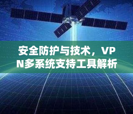 安全防护与技术，VPN多系统支持工具解析