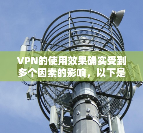 VPN的使用效果确实受到多个因素的影响，以下是一些主要因素和它们对VPN使用的实际效果的分析