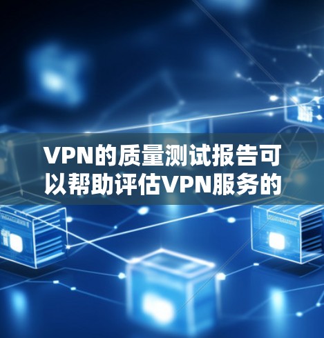 VPN的质量测试报告可以帮助评估VPN服务的质量，如稳定性、速度、安全性和稳定性等。以下是对VPN质量测试报告的总结和分析