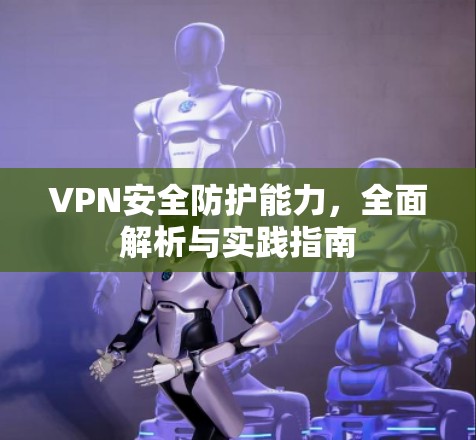VPN安全防护能力，全面解析与实践指南