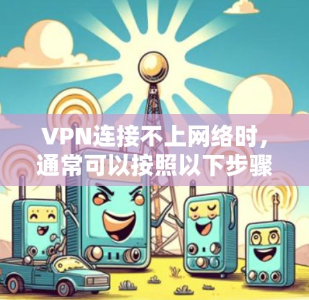 VPN连接不上网络时，通常可以按照以下步骤进行排查和解决