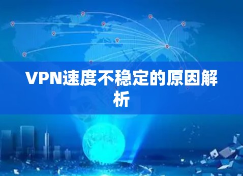 VPN速度不稳定的原因解析