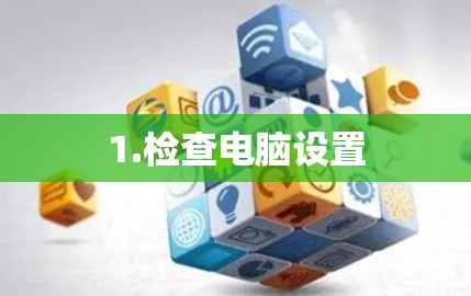1.检查电脑设置
